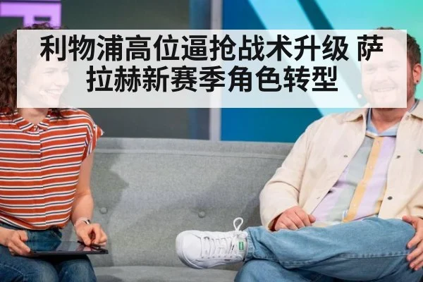 利物浦高位逼抢战术升级 萨拉赫新赛季角色转型