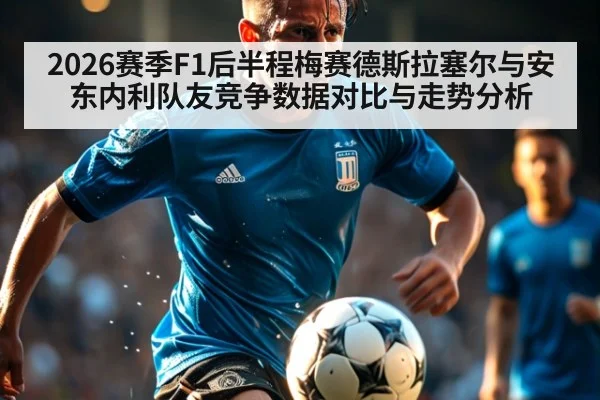 2026赛季F1后半程梅赛德斯拉塞尔与安东内利队友竞争数据对比与走势分析