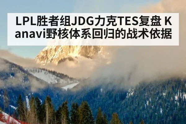 LPL胜者组JDG力克TES复盘 Kanavi野核体系回归的战术依据