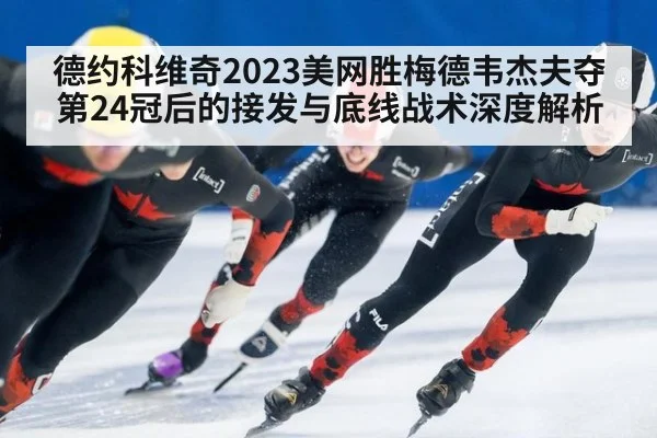 德约科维奇2023美网胜梅德韦杰夫夺第24冠后的接发与底线战术深度解析